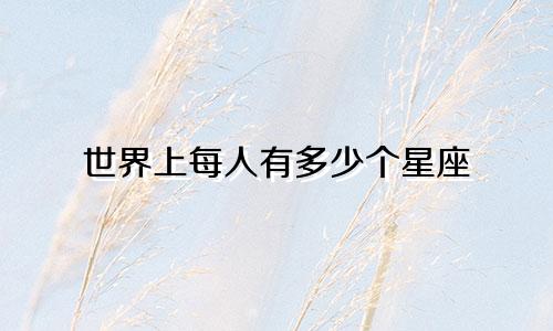世界上每人有多少个星座