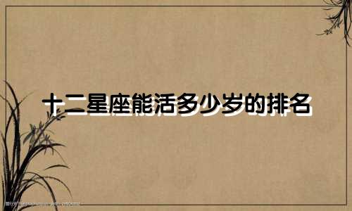 十二星座能活多少岁的排名