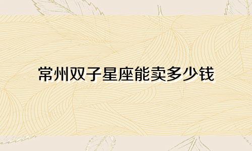 常州双子星座能卖多少钱