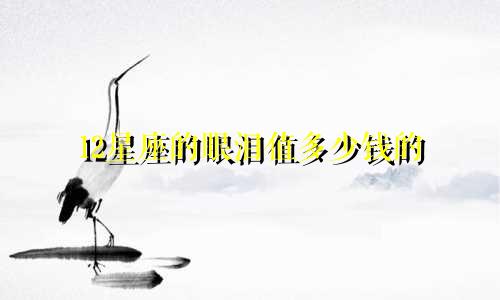 12星座的眼泪值多少钱的