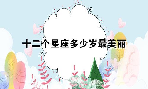 十二个星座多少岁最美丽