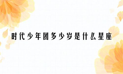 时代少年团多少岁是什么星座
