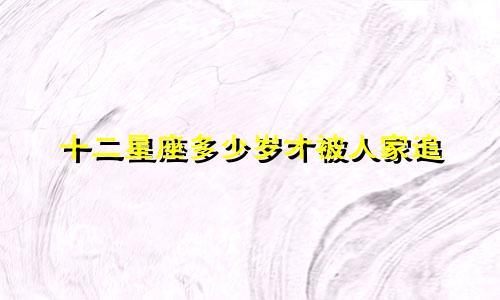 十二星座多少岁才被人家追