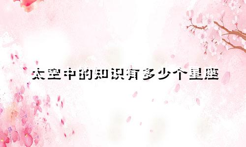太空中的知识有多少个星座