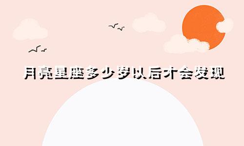 月亮星座多少岁以后才会发现