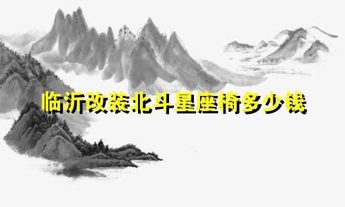 临沂改装北斗星座椅多少钱