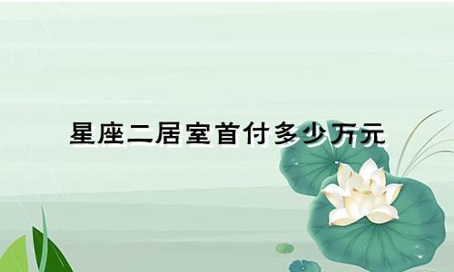 星座二居室首付多少万元