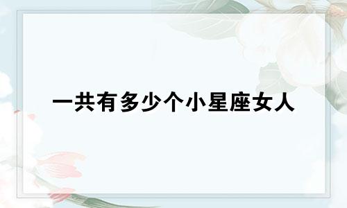 一共有多少个小星座女人