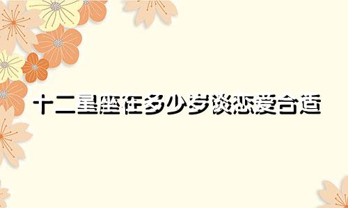 十二星座在多少岁谈恋爱合适