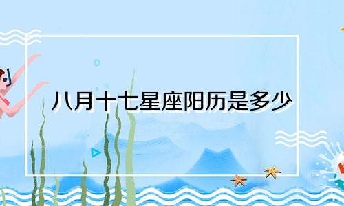 八月十七星座阳历是多少