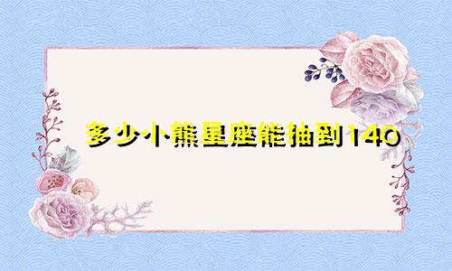 多少小熊星座能抽到140