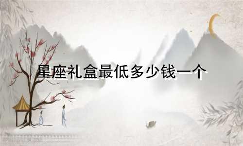 星座礼盒最低多少钱一个