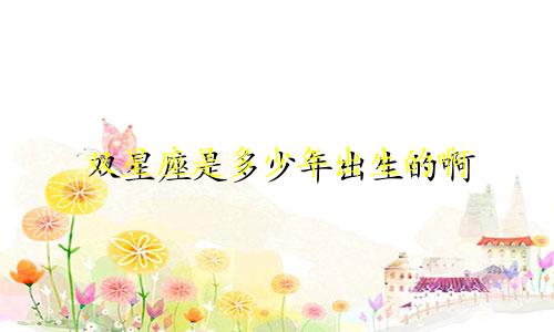 双星座是多少年出生的啊