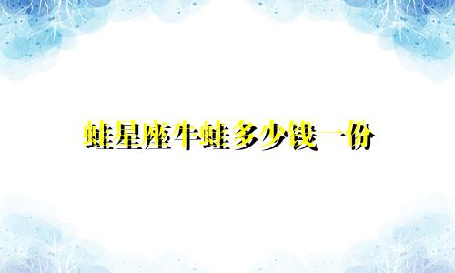 蛙星座牛蛙多少钱一份