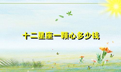 十二星座一颗心多少钱