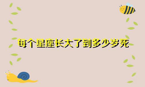 每个星座长大了到多少岁死
