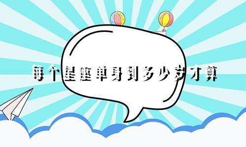 每个星座单身到多少岁才算