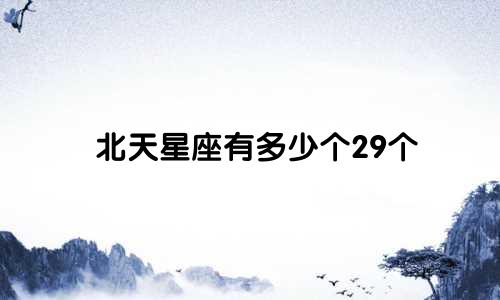 北天星座有多少个29个