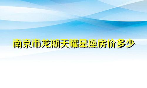 南京市龙湖天曜星座房价多少