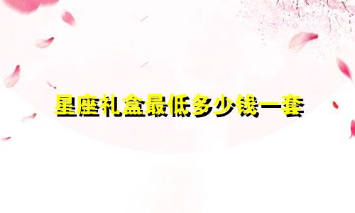 星座礼盒最低多少钱一套