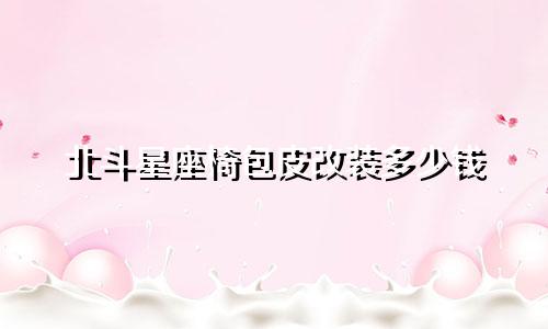 北斗星座椅包皮改装多少钱