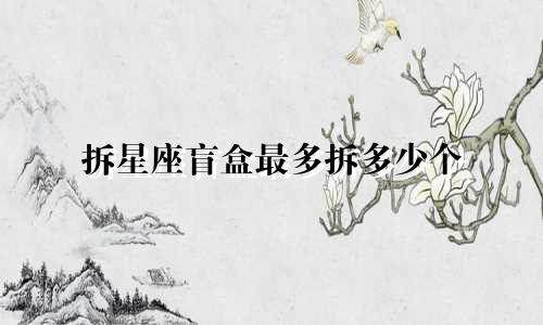 拆星座盲盒最多拆多少个