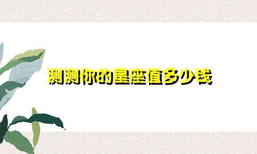 测测你的星座值多少钱