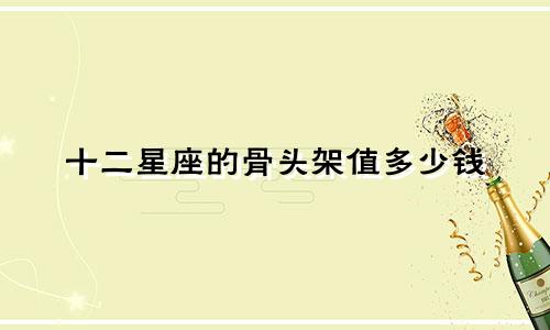 十二星座的骨头架值多少钱