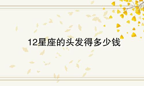 12星座的头发得多少钱