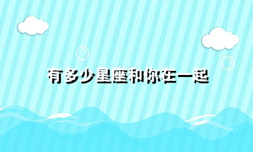 有多少星座和你在一起