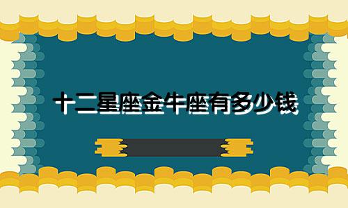 十二星座金牛座有多少钱