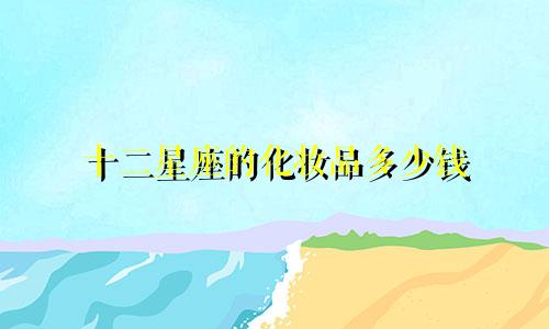 十二星座的化妆品多少钱