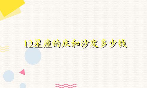 12星座的床和沙发多少钱