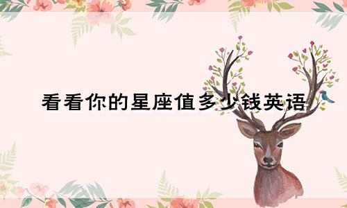 看看你的星座值多少钱英语