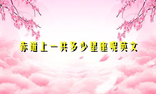 赤道上一共多少星座呢英文