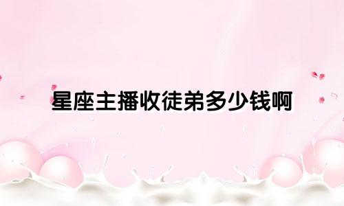 星座主播收徒弟多少钱啊