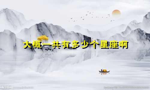 大概一共有多少个星座啊