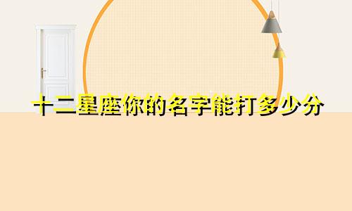 十二星座你的名字能打多少分