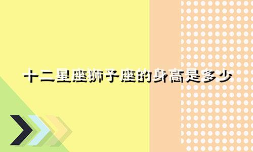 十二星座狮子座的身高是多少