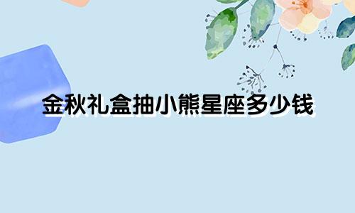 金秋礼盒抽小熊星座多少钱