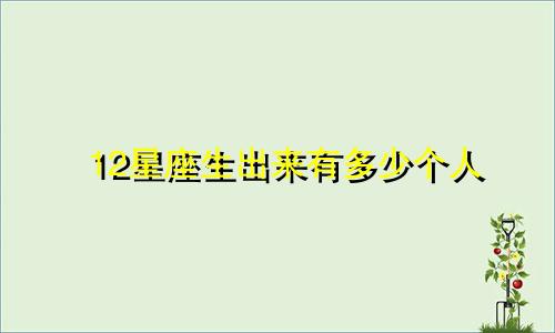 12星座生出来有多少个人