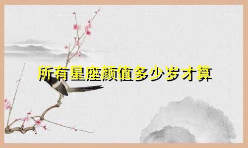 所有星座颜值多少岁才算