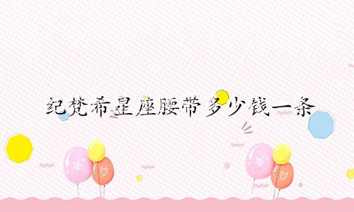 纪梵希星座腰带多少钱一条