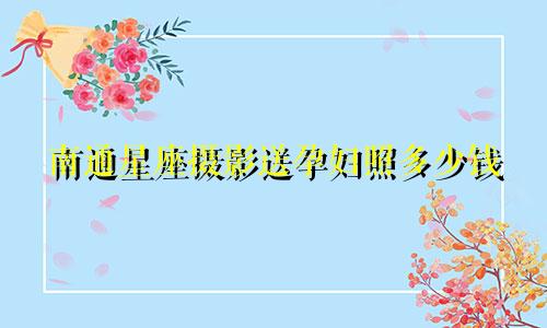 南通星座摄影送孕妇照多少钱