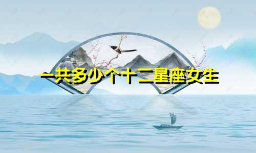 一共多少个十二星座女生