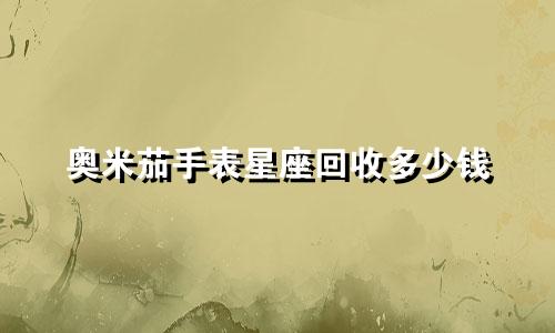 奥米茄手表星座回收多少钱