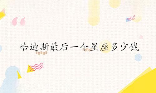 哈迪斯最后一个星座多少钱