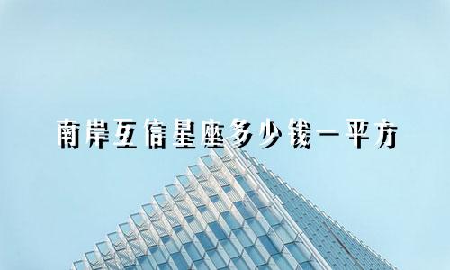 南岸互信星座多少钱一平方