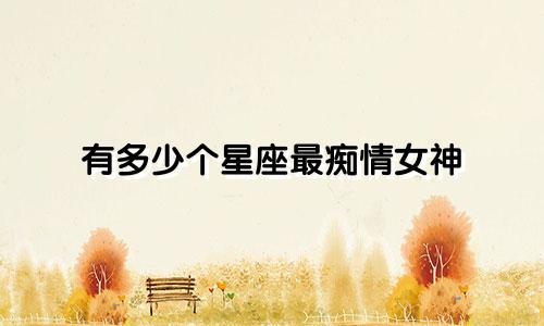 有多少个星座最痴情女神