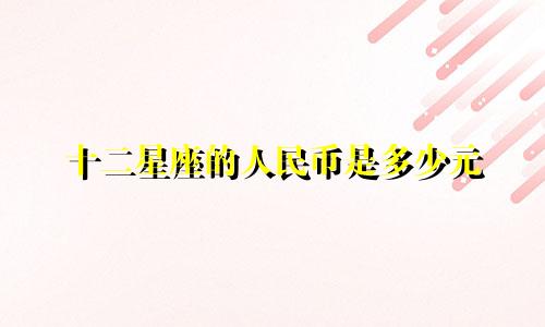 十二星座的人民币是多少元